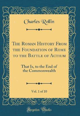 Book cover for The Roman History from the Foundation of Rome to the Battle of Actium, Vol. 1 of 10