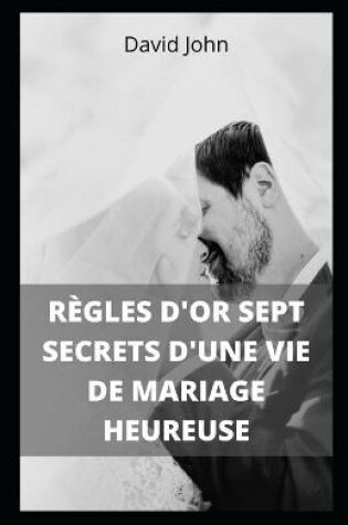 Cover of Règles d'Or Sept Secrets d'Une Vie de Mariage Heureuse