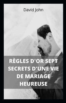 Book cover for Règles d'Or Sept Secrets d'Une Vie de Mariage Heureuse