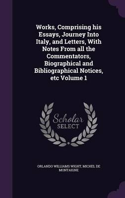 Book cover for Works, Comprising His Essays, Journey Into Italy, and Letters, with Notes from All the Commentators, Biographical and Bibliographical Notices, Etc Volume 1