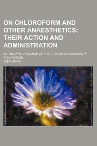 Cover of On Chloroform and Other Anaesthetics; Their Action and Administration. Edited with a Memoir of the Author by Benjamin W. Richardson