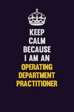 Cover of Keep calm Because I Am An Operating Department Practitioner