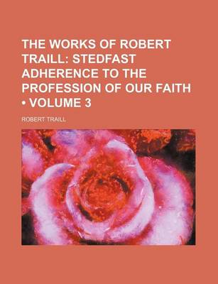 Book cover for The Works of Robert Traill (Volume 3); Stedfast Adherence to the Profession of Our Faith