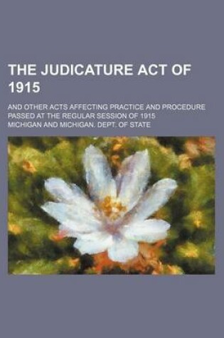 Cover of The Judicature Act of 1915; And Other Acts Affecting Practice and Procedure Passed at the Regular Session of 1915