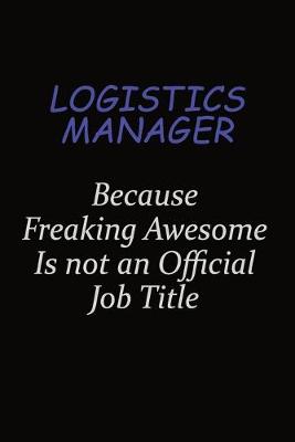 Book cover for Logistics Manager Because Freaking Awesome Is Not An Official Job Title