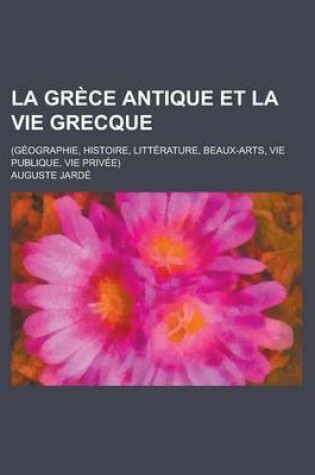 Cover of La Grece Antique Et La Vie Grecque; (Geographie, Histoire, Litterature, Beaux-Arts, Vie Publique, Vie Privee)