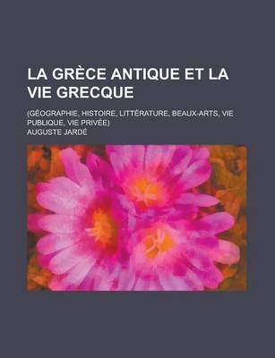 Book cover for La Grece Antique Et La Vie Grecque; (Geographie, Histoire, Litterature, Beaux-Arts, Vie Publique, Vie Privee)