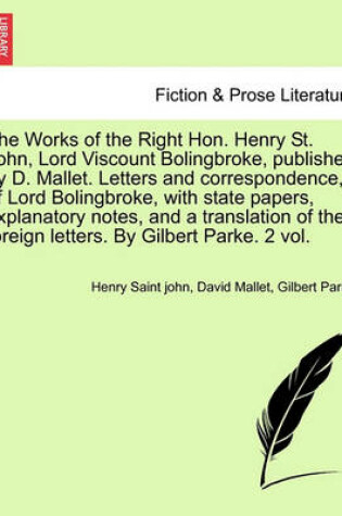 Cover of The Works of the Right Hon. Henry St. John, Lord Viscount Bolingbroke, Published by D. Mallet. Letters and Correspondence, of Lord Bolingbroke, with State Papers, Explanatory Notes, and a Translation of the Foreign Letters. by Gilbert Parke. Vol. I