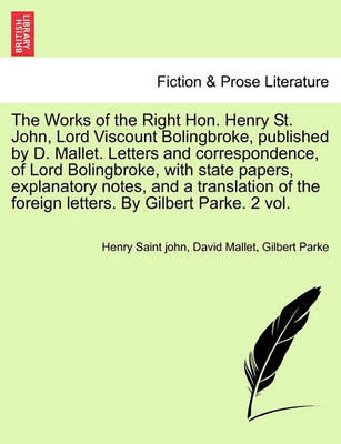 Book cover for The Works of the Right Hon. Henry St. John, Lord Viscount Bolingbroke, Published by D. Mallet. Letters and Correspondence, of Lord Bolingbroke, with State Papers, Explanatory Notes, and a Translation of the Foreign Letters. by Gilbert Parke. Vol. I