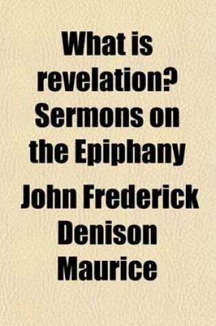 Cover of What Is Revelation?; Sermons on the Epiphany to Which Are Added Letters to a Student of Theology on the Bampton Lects. of Mr. Mansel. to Which Are Added Letters to a Student of Theology on the Bampton Lects. of Mr. Mansel
