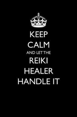 Cover of Keep Calm and Let the Reiki Healer Handle It