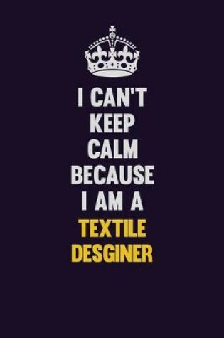 Cover of I Can't Keep Calm Because I Am A Textile Desginer