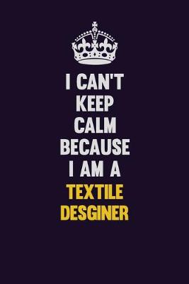 Book cover for I Can't Keep Calm Because I Am A Textile Desginer