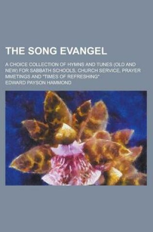 Cover of The Song Evangel; A Choice Collection of Hymns and Tunes (Old and New) for Sabbath Schools, Church Service, Prayer Mmetings and Times of Refreshing