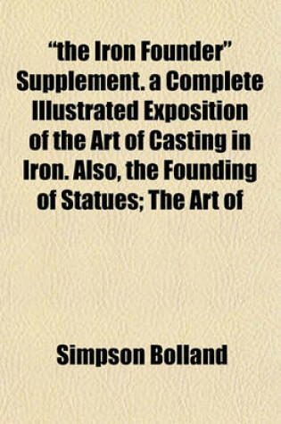 Cover of "The Iron Founder" Supplement. a Complete Illustrated Exposition of the Art of Casting in Iron. Also, the Founding of Statues; The Art of