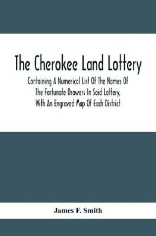 Cover of The Cherokee Land Lottery; Containing A Numerical List Of The Names Of The Fortunate Drawers In Said Lottery, With An Engraved Map Of Each District