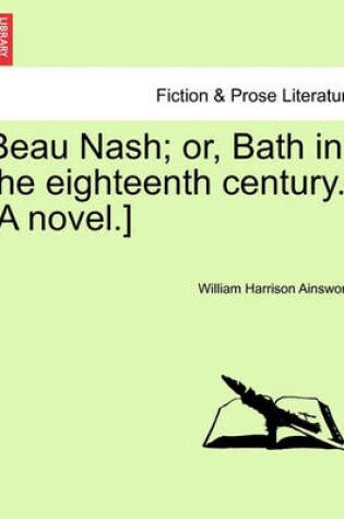 Cover of Beau Nash; Or, Bath in the Eighteenth Century. [A Novel.]