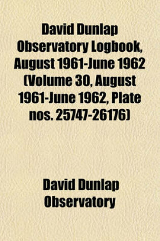 Cover of David Dunlap Observatory Logbook, August 1961-June 1962 (Volume 30, August 1961-June 1962, Plate Nos. 25747-26176)