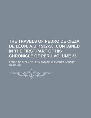 Book cover for The Travels of Pedro de Cieza de Leon, A.D. 1532-50, Contained in the First Part of His Chronicle of Peru Volume 33