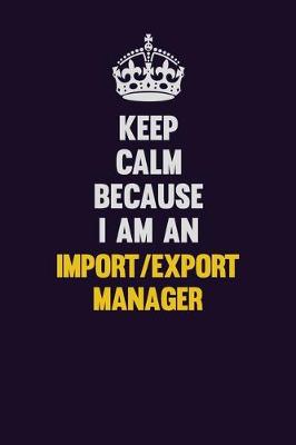 Book cover for Keep Calm Because I Am An Import/Export Manager