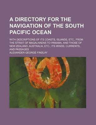 Book cover for A Directory for the Navigation of the South Pacific Ocean; With Descriptions of Its Coasts, Islands, Etc., from the Strait of Magalhaens to Panama,