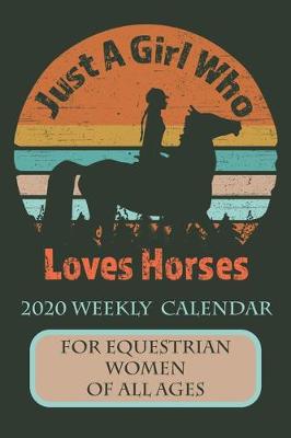 Book cover for Just A Girl Who Loves Horses 2020 Weekly Calendar For Equestrian Women Of All Ages