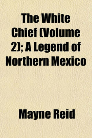 Cover of The White Chief (Volume 2); A Legend of Northern Mexico