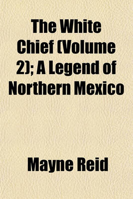 Book cover for The White Chief (Volume 2); A Legend of Northern Mexico