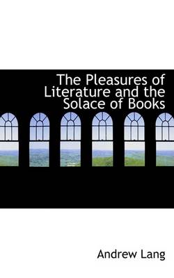Book cover for The Pleasures of Literature and the Solace of Books