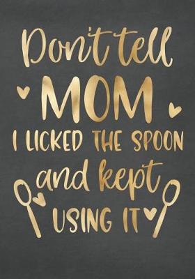 Book cover for Don't Tell Mom I Licked the Spoon and Kept Using It