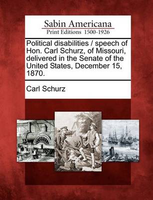 Book cover for Political Disabilities / Speech of Hon. Carl Schurz, of Missouri, Delivered in the Senate of the United States, December 15, 1870.