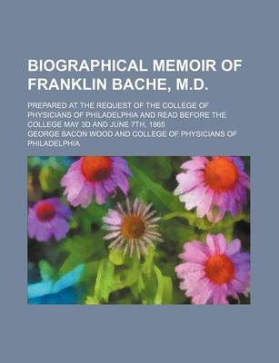 Book cover for Biographical Memoir of Franklin Bache, M.D; Prepared at the Request of the College of Physicians of Philadelphia and Read Before the College May 3D and June 7th, 1865