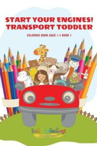 Cover of Start Your Engines! Transport Toddler Coloring Book Ages 1-3 Book 1