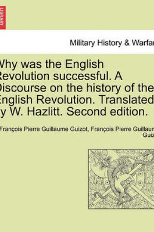 Cover of Why Was the English Revolution Successful. a Discourse on the History of the English Revolution. Translated by W. Hazlitt. Second Edition.