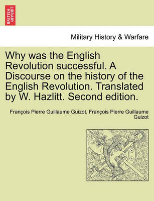 Book cover for Why Was the English Revolution Successful. a Discourse on the History of the English Revolution. Translated by W. Hazlitt. Second Edition.