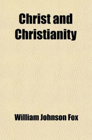 Cover of Christ and Christianity; Sermons on the Mission, Character, and Doctrine of Jesus of Nazareth Volume 1