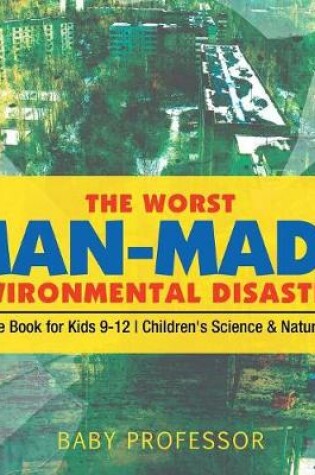 Cover of The Worst Man-Made Environmental Disasters - Science Book for Kids 9-12 Children's Science & Nature Books