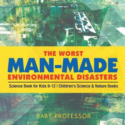 Cover of The Worst Man-Made Environmental Disasters - Science Book for Kids 9-12 Children's Science & Nature Books