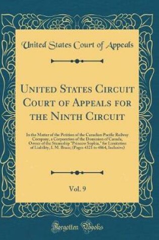 Cover of United States Circuit Court of Appeals for the Ninth Circuit, Vol. 9: In the Matter of the Petition of the Canadian Pacific Railway Company, a Corporation of the Dominion of Canada, Owner of the Steamship "Princess Sophia," for Limitation of Liability, I.