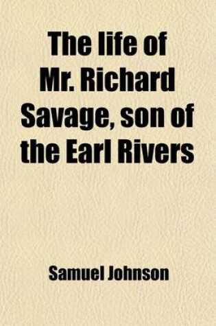 Cover of The Life of Mr. Richard Savage, Son of the Earl Rivers; 3rd Ed., to Which Are Added the Lives of Sir Francis Drake and Admiral Blake