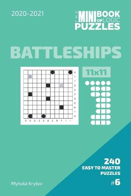 Book cover for The Mini Book Of Logic Puzzles 2020-2021. Battleships 11x11 - 240 Easy To Master Puzzles. #6