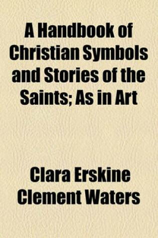 Cover of A Handbook of Christian Symbols and Stories of the Saints; As in Art