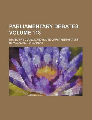 Book cover for Parliamentary Debates; Legislative Council and House of Representatives Volume 113