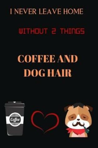 Cover of I Never Leave Home Without 2 Things Coffee and Dog Hair Coffee