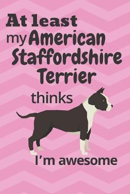 Book cover for At least My American Staffordshire Terrier thinks I'm awesome