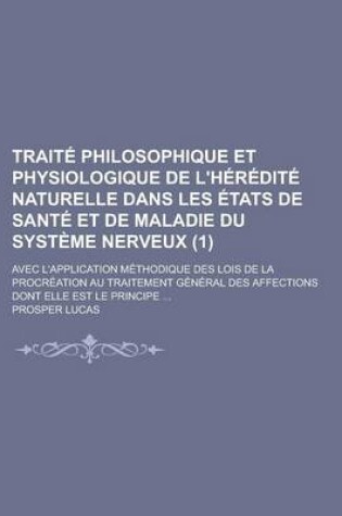 Cover of Traite Philosophique Et Physiologique de L'Heredite Naturelle Dans Les Etats de Sante Et de Maladie Du Systeme Nerveux; Avec L'Application Methodique