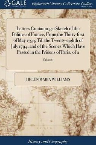 Cover of Letters Containing a Sketch of the Politics of France, from the Thirty-First of May 1793, Till the Twenty-Eighth of July 1794, and of the Scenes Which Have Passed in the Prisons of Paris. of 2; Volume 1