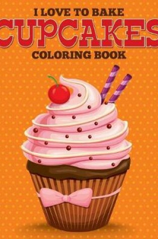 Cover of I Love to Bake Cupcakes Coloring Book