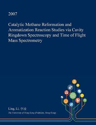 Book cover for Catalytic Methane Reformation and Aromatization Reaction Studies Via Cavity Ringdown Spectroscopy and Time of Flight Mass Spectrometry