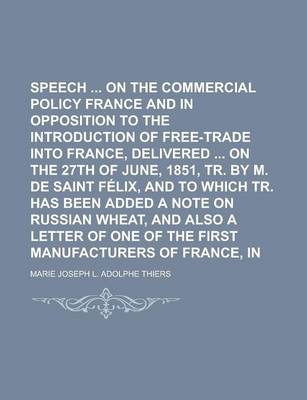 Book cover for Speech on the Commercial Policy of France and in Opposition to the Introduction of Free-Trade Into France, Delivered on the 27th of June, 1851, Tr. by M. de Saint Felix, and to Which Tr. Has Been Added a Note on Russian Wheat, and Also